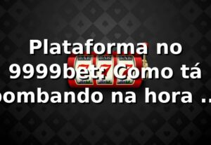 Plataforma no 9999bet: Como tá bombando na hora de apostar!